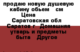 продаю новую душевую кабину обьем 80см › Цена ­ 4 500 - Саратовская обл., Саратов г. Домашняя утварь и предметы быта » Другое   